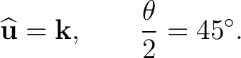 $\displaystyle \widehat{\mathbf u}=\mathbf k, \qquad \frac{\theta}{2}=45^\circ. $