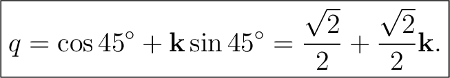 $\displaystyle \boxed{ q =\cos45^\circ+\mathbf k\sin45^\circ =\frac{\sqrt2}{2}+\frac{\sqrt2}{2}\mathbf k. }$ $\displaystyle \boxed{ q =\cos45^\circ+\mathbf k\sin45^\circ =\frac{\sqrt2}{2}+\frac{\sqrt2}{2}\mathbf k. }$