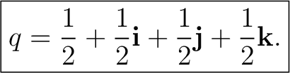 $\displaystyle \boxed{ q=\frac12 +\frac12\mathbf i +\frac12\mathbf j +\frac12\mathbf k. }$ $\displaystyle \boxed{ q=\frac12 +\frac12\mathbf i +\frac12\mathbf j +\frac12\mathbf k. }$