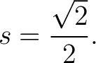 $\displaystyle s=\frac{\sqrt2}{2}. $