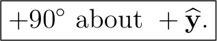 $\displaystyle \boxed{+90^\circ\text{ about }+\widehat{\mathbf y}.} $