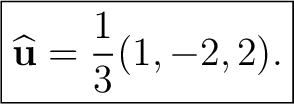 $\displaystyle \boxed{ \widehat{\mathbf u} =\frac13(1,-2,2). }$ $\displaystyle \boxed{ \widehat{\mathbf u} =\frac13(1,-2,2). }$