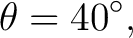 $\displaystyle \theta=40^\circ, $