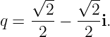     √ --   √ --
    --2-   --2-
q =  2  −   2 i.
