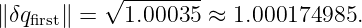           √ --------
∥δqfirst∥ =   1.00035 ≈  1.000174985.
