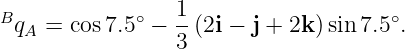 B            ∘   1-                   ∘
  qA = cos7.5  − 3 (2i − j + 2k) sin 7.5 .
