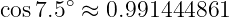       ∘
cos7.5 ≈  0.991444861
