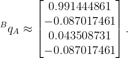        ⌊              ⌋
          0.991444861
B      | − 0.087017461 |
  qA ≈ |⌈  0.043508731  |⌉ .

         − 0.087017461
