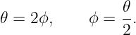                  𝜃
𝜃 = 2 ϕ,    ϕ =  -.
                 2
