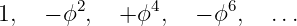         2      4      6
1,   − ϕ ,  + ϕ ,  − ϕ ,  ...
