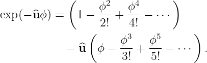              (      2    4      )
exp (− ^u ϕ) =   1 − ϕ--+ ϕ--− ⋅⋅⋅
                   2!   4!
                 (     ϕ3   ϕ5      )
             − ^u  ϕ −  ---+ ---− ⋅⋅⋅  .
                       3!   5!
