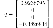       ⌊            ⌋
        0.9238795
      |     0      |
− q = |⌈            |⌉ .
            0
       − 0.3826834
