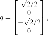     ⌊  √--   ⌋
        2 ∕2
    |    0   |
q = |⌈ − √2-∕2 |⌉ ,

         0
