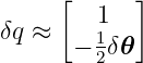      [      ]
         1
δq ≈  − 1 δ𝜃
        2
