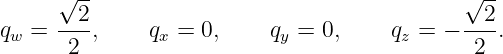      √2--                                   √2--
qw =  ---,     qx = 0,    qy = 0,     qz = − ---.
      2                                      2
