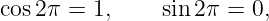 cos2π =  1,    sin2π =  0,
