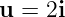 u  = 2i
