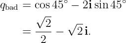 qbad = cos45 ∘ − 2i sin 45∘
       √ --    --
     = --2-− √ 2 i.
        2
