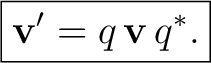 $\displaystyle \boxed{ \mathbf v' = q\,\mathbf v\,q^*. }$ $\displaystyle \boxed{ \mathbf v' = q\,\mathbf v\,q^*. }$