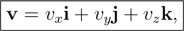 $\displaystyle \boxed{ \mathbf v =v_x\mathbf i+v_y\mathbf j+v_z\mathbf k, }$ $\displaystyle \boxed{ \mathbf v =v_x\mathbf i+v_y\mathbf j+v_z\mathbf k, }$