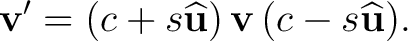 $\displaystyle \mathbf v' =(c+s\widehat{\mathbf u})\,\mathbf v\,(c-s\widehat{\mathbf u}).$ $\displaystyle \mathbf v' =(c+s\widehat{\mathbf u})\,\mathbf v\,(c-s\widehat{\mathbf u}).$