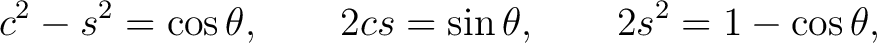 $\displaystyle c^2-s^2=\cos\theta, \qquad 2cs=\sin\theta, \qquad 2s^2=1-\cos\theta,$ $\displaystyle c^2-s^2=\cos\theta, \qquad 2cs=\sin\theta, \qquad 2s^2=1-\cos\theta,$