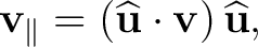 $\displaystyle \mathbf v_{\parallel} =\left(\widehat{\mathbf u}\cdot\mathbf v\right)\widehat{\mathbf u},$ $\displaystyle \mathbf v_{\parallel} =\left(\widehat{\mathbf u}\cdot\mathbf v\right)\widehat{\mathbf u},$