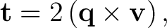 $\displaystyle \mathbf t=2\left(\mathbf q\times\mathbf v\right),$ $\displaystyle \mathbf t=2\left(\mathbf q\times\mathbf v\right),$