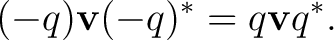 $\displaystyle (-q)\mathbf v(-q)^*=q\mathbf v q^*.$ $\displaystyle (-q)\mathbf v(-q)^*=q\mathbf v q^*.$