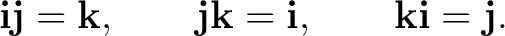 $\displaystyle \mathbf i\mathbf j=\mathbf k, \qquad \mathbf j\mathbf k=\mathbf i, \qquad \mathbf k\mathbf i=\mathbf j. $