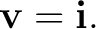 $\displaystyle \mathbf v=\mathbf i. $
