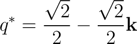 $\displaystyle q^*=\frac{\sqrt2}{2}-\frac{\sqrt2}{2}\mathbf k $