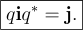 $\displaystyle \boxed{ q\mathbf i q^*=\mathbf j. }$ $\displaystyle \boxed{ q\mathbf i q^*=\mathbf j. }$