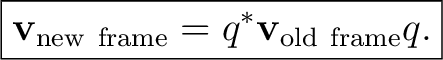 $\displaystyle \boxed{ \mathbf v_{\mathrm{new\ frame}} =q^*\mathbf v_{\mathrm{old\ frame}}q. }$ $\displaystyle \boxed{ \mathbf v_{\mathrm{new\ frame}} =q^*\mathbf v_{\mathrm{old\ frame}}q. }$