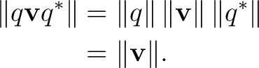 \begin{equation*}\begin{aligned} \lVert q\mathbf vq^*\rVert &=\lVert q\rVert\,\l... ...Vert\,\lVert q^*\rVert \ &=\lVert\mathbf v\rVert. \end{aligned}\end{equation*}