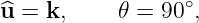 ^u = k,     𝜃 = 90 ∘,
