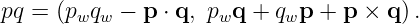 pq = (pwqw − p ⋅ q, pwq + qwp + p × q ).
