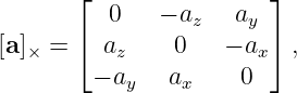        ⌊                ⌋
          0    − az  ay
[a]× = ⌈  az    0   − ax⌉ ,
         − ay  ax     0

