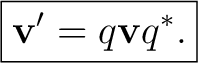 $\displaystyle \boxed{\mathbf v'=q\mathbf vq^*.}$