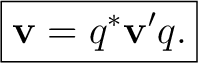 $\displaystyle \boxed{\mathbf v=q^*\mathbf v'q.}$