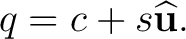 $\displaystyle q=c+s\widehat{\mathbf u}. $