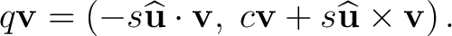 $\displaystyle q\mathbf v = \left( -s\widehat{\mathbf u}\cdot\mathbf v, \;c\mathbf v+s\widehat{\mathbf u}\times\mathbf v \right).$
