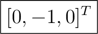 $\displaystyle \boxed{ [0,-1,0]^T }$