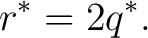$\displaystyle r^*=2q^*. $