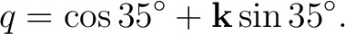 $\displaystyle q=\cos 35^\circ+\mathbf k\sin35^\circ. $