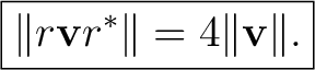$\displaystyle \boxed{ \lVert r\mathbf vr^*\rVert=4\lVert\mathbf v\rVert. }$