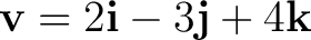 $\displaystyle \mathbf v=2\mathbf i-3\mathbf j+4\mathbf k $