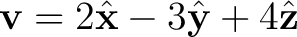 $\displaystyle \mathbf v=2\hat{\mathbf x}-3\hat{\mathbf y}+4\hat{\mathbf z} $