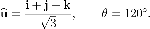 $\displaystyle \widehat{\mathbf u}=\frac{\mathbf i+\mathbf j+\mathbf k}{\sqrt3}, \qquad \theta=120^\circ. $