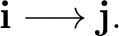 $\displaystyle \mathbf i\longrightarrow\mathbf j. $